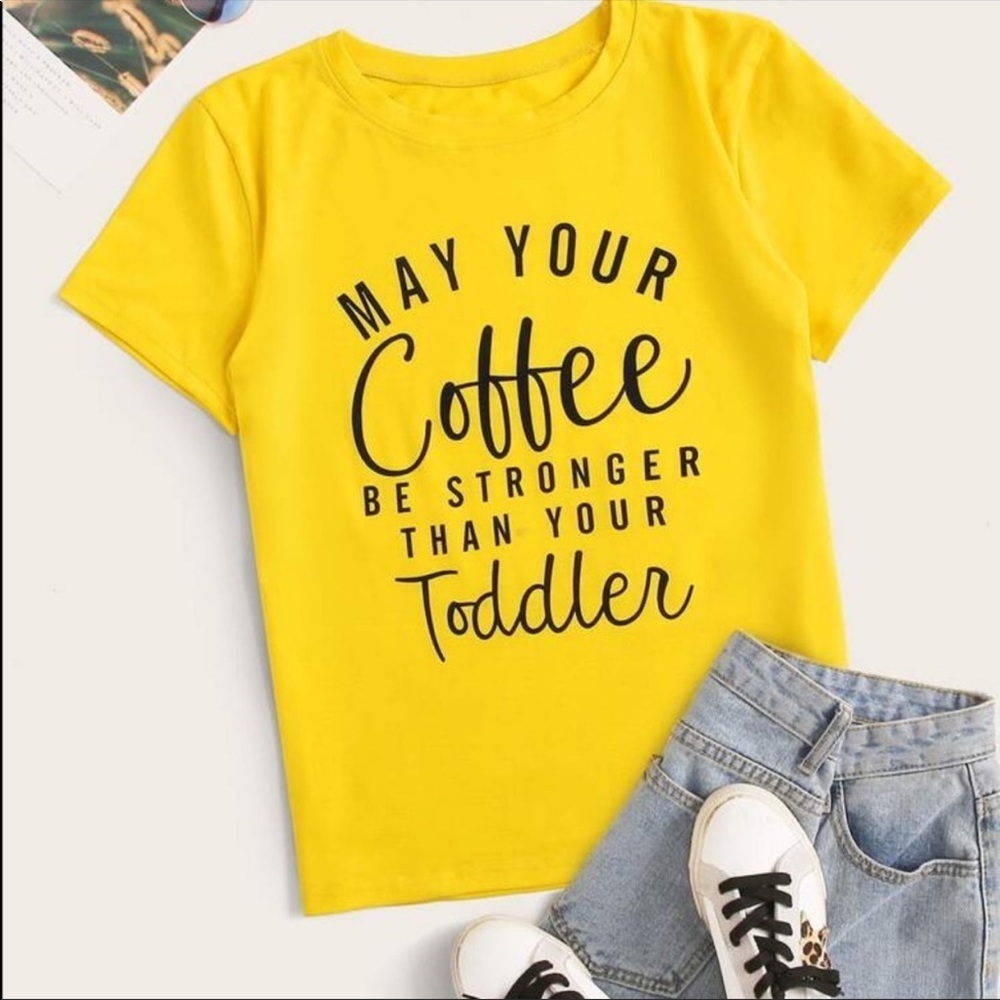 Yellow Graphic Tees “May Your Coffee Be Stronger Than Your Toddler “